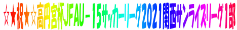 ☆★祝★☆高円宮杯ＪＦＡＵ－１５サッカーリーグ２０２１関西サンライズリーグ１部